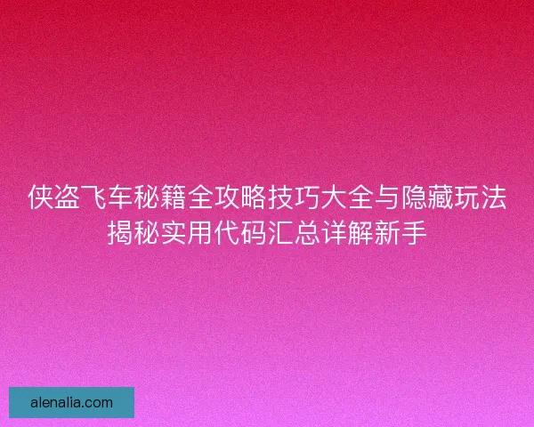侠盗飞车秘籍全攻略技巧大全与隐藏玩法揭秘实用代码汇总详解新手