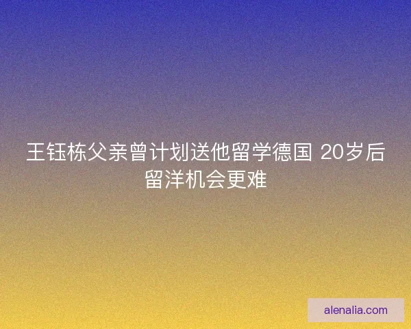 王钰栋父亲曾计划送他留学德国 20岁后留洋机会更难